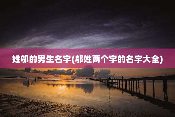 姓邬的男生名字(邬姓两个字的名字大全)