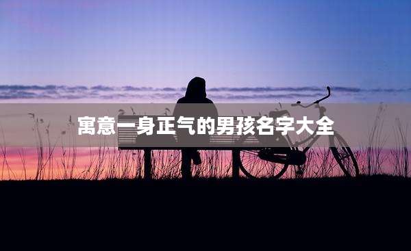 寓意一身正气的男孩名字大全