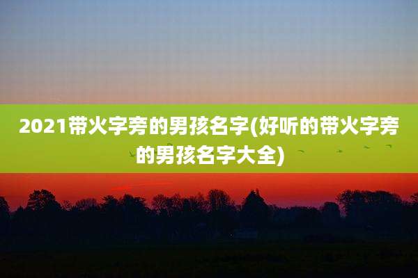 2021带火字旁的男孩名字(好听的带火字旁的男孩名字大全)