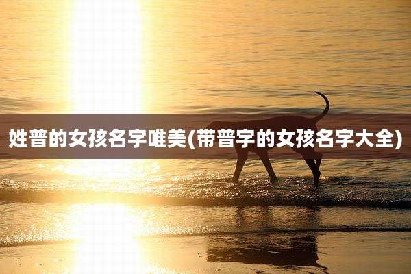 姓普的女孩名字唯美(带普字的女孩名字大全)