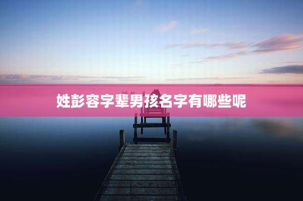 姓彭容字辈男孩名字有哪些呢