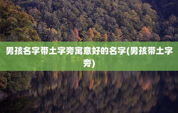 男孩名字带土字旁寓意好的名字(男孩带土字旁)
