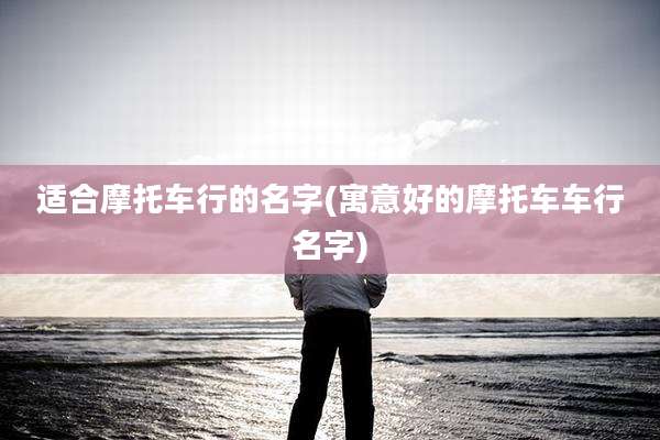 适合摩托车行的名字(寓意好的摩托车车行名字)