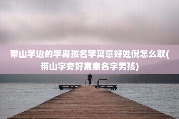 带山字边的字男孩名字寓意好姓倪怎么取(带山字旁好寓意名字男孩)