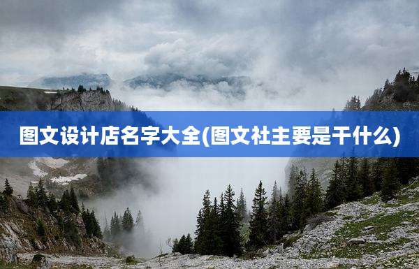 图文设计店名字大全(图文社主要是干什么)