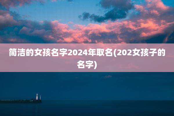简洁的女孩名字2024年取名(202女孩子的名字)