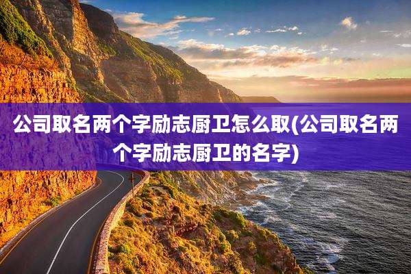 公司取名两个字励志厨卫怎么取(公司取名两个字励志厨卫的名字)