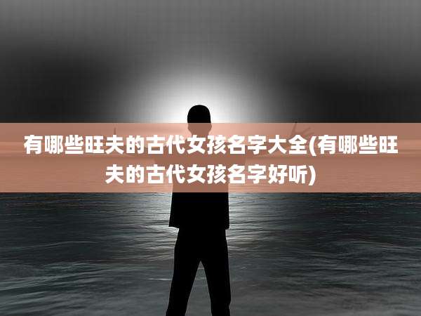 有哪些旺夫的古代女孩名字大全(有哪些旺夫的古代女孩名字好听)