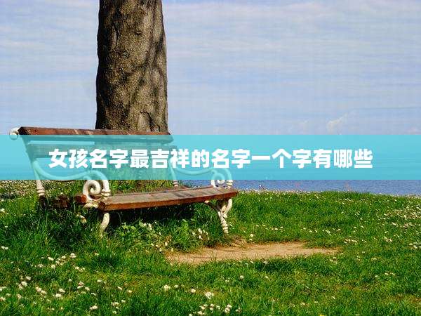 女孩名字最吉祥的名字一个字有哪些