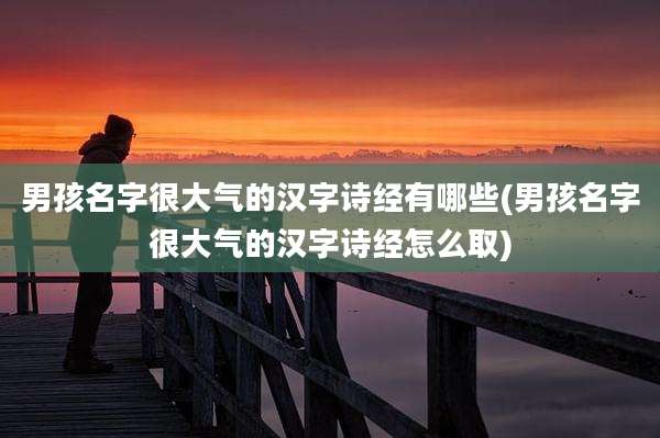 男孩名字很大气的汉字诗经有哪些(男孩名字很大气的汉字诗经怎么取)