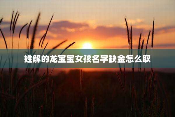 姓解的龙宝宝女孩名字缺金怎么取