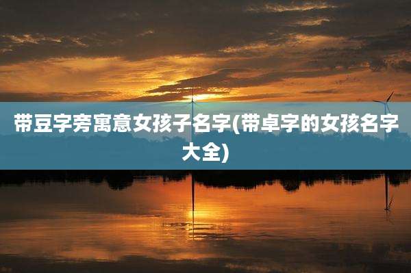 带豆字旁寓意女孩子名字(带卓字的女孩名字大全)