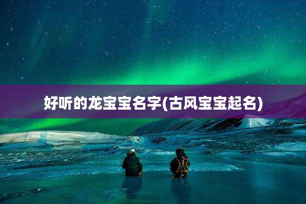 好听的龙宝宝名字(古风宝宝起名)