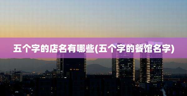 五个字的店名有哪些(五个字的餐馆名字)
