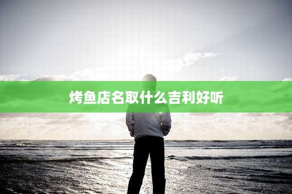 烤鱼店名取什么吉利好听