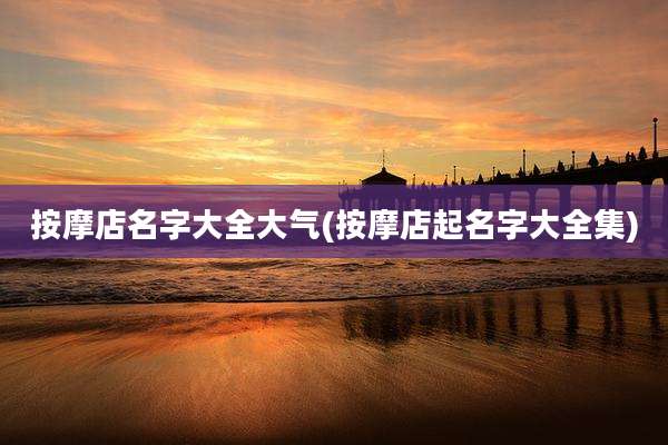 按摩店名字大全大气(按摩店起名字大全集)