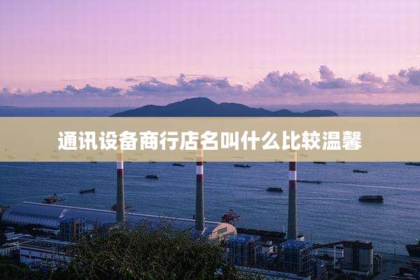 通讯设备商行店名叫什么比较温馨
