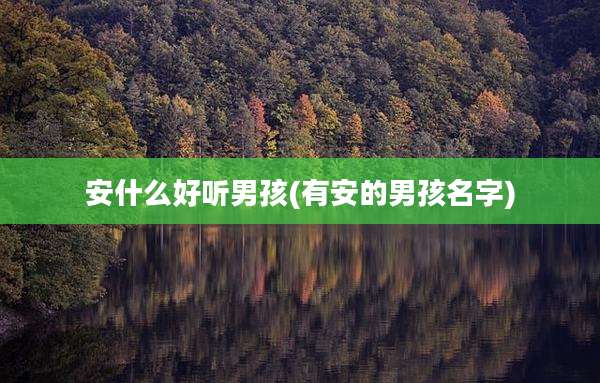 安什么好听男孩(有安的男孩名字)