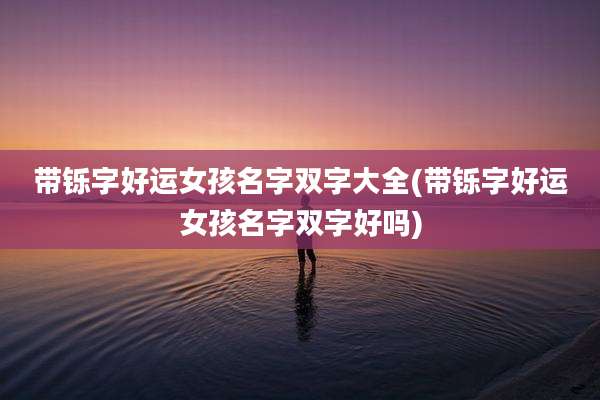带铄字好运女孩名字双字大全(带铄字好运女孩名字双字好吗)