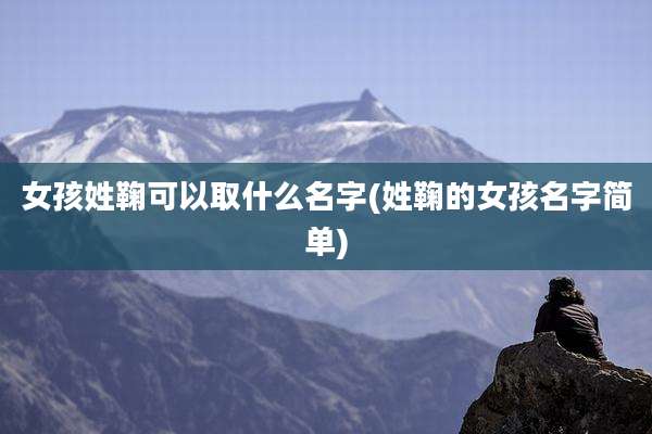 女孩姓鞠可以取什么名字(姓鞠的女孩名字简单)