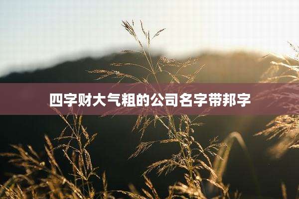 四字财大气粗的公司名字带邦字