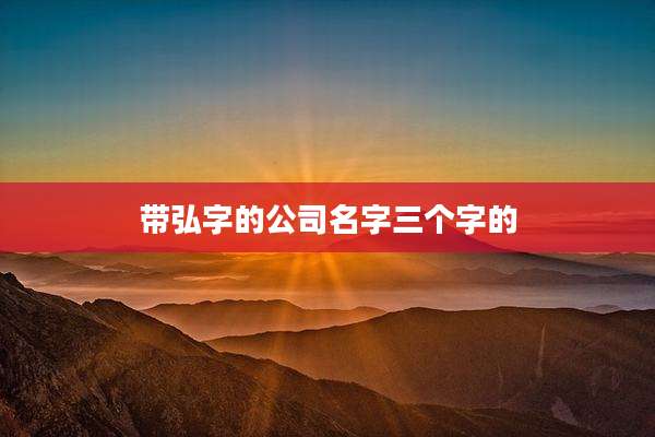 带弘字的公司名字三个字的