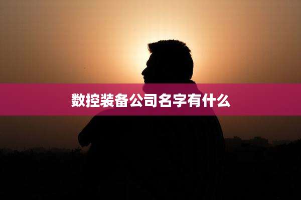数控装备公司名字有什么