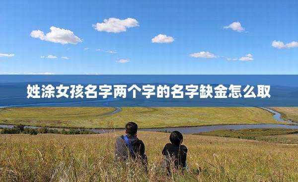 姓涂女孩名字两个字的名字缺金怎么取