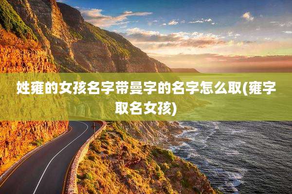 姓雍的女孩名字带曼字的名字怎么取(雍字取名女孩)