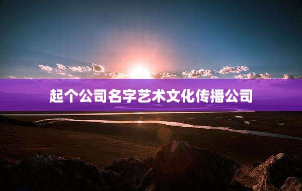 起个公司名字艺术文化传播公司