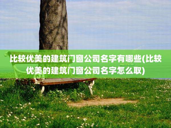 比较优美的建筑门窗公司名字有哪些(比较优美的建筑门窗公司名字怎么取)