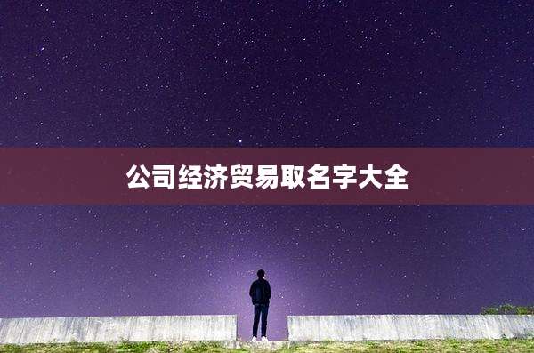 公司经济贸易取名字大全