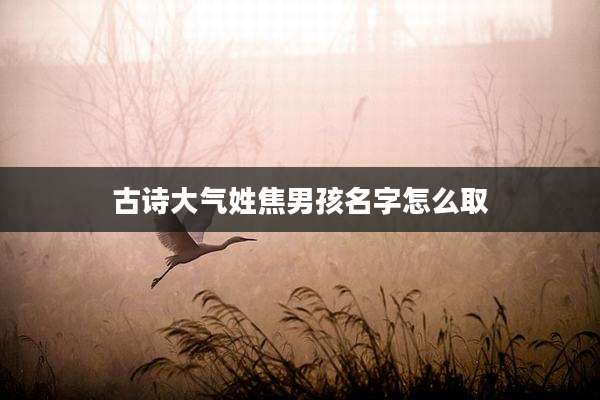 古诗大气姓焦男孩名字怎么取
