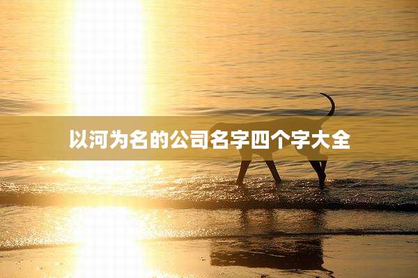 以河为名的公司名字四个字大全