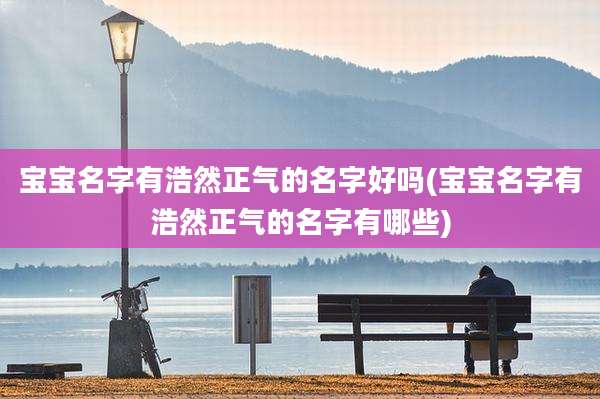 宝宝名字有浩然正气的名字好吗(宝宝名字有浩然正气的名字有哪些)