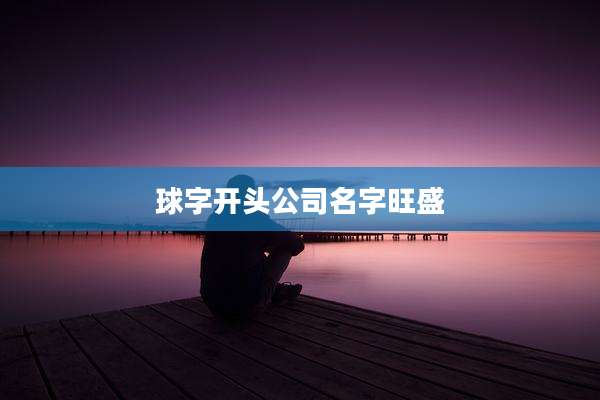 球字开头公司名字旺盛