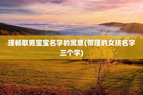 瑾畅取男宝宝名字的寓意(带瑾的女孩名字三个字)