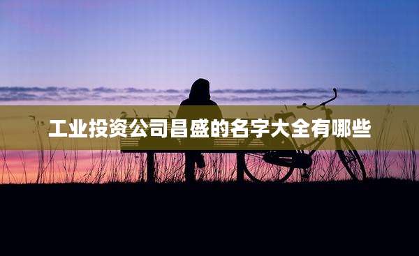 工业投资公司昌盛的名字大全有哪些