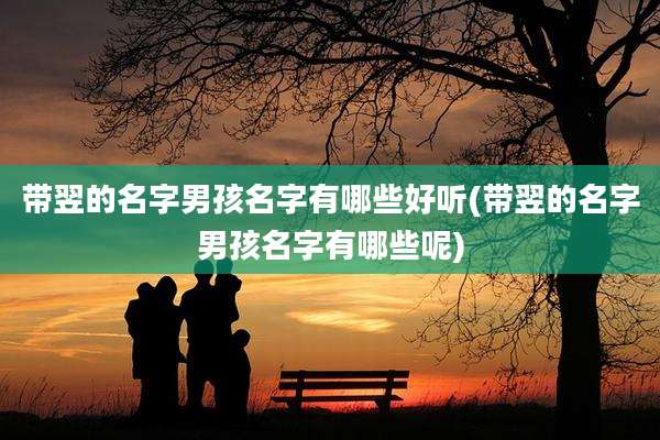 带翌的名字男孩名字有哪些好听(带翌的名字男孩名字有哪些呢)