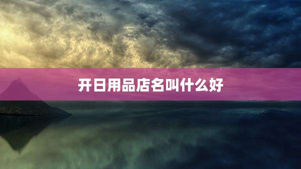 开日用品店名叫什么好