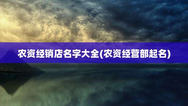农资经销店名字大全(农资经营部起名)