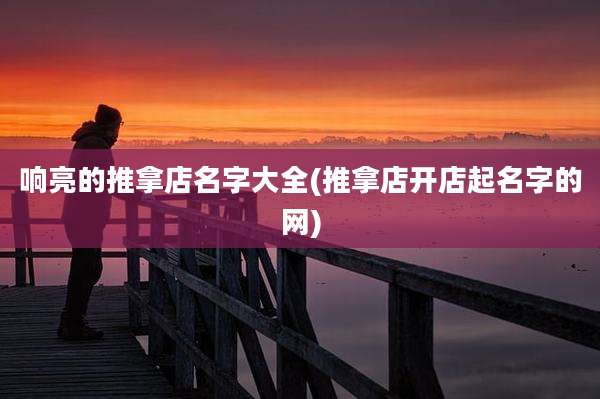响亮的推拿店名字大全(推拿店开店起名字的网)