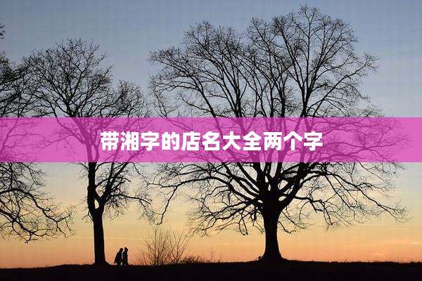 带湘字的店名大全两个字