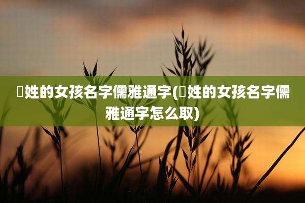 冮姓的女孩名字儒雅通字(冮姓的女孩名字儒雅通字怎么取)