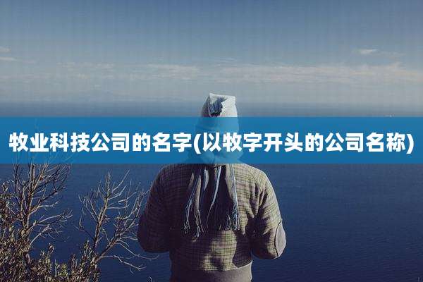 牧业科技公司的名字(以牧字开头的公司名称)