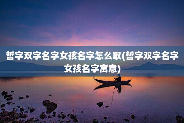 哲字双字名字女孩名字怎么取(哲字双字名字女孩名字寓意)