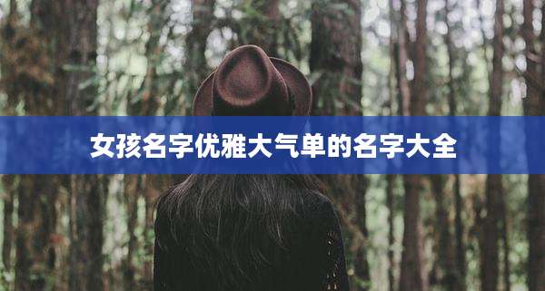 女孩名字优雅大气单的名字大全