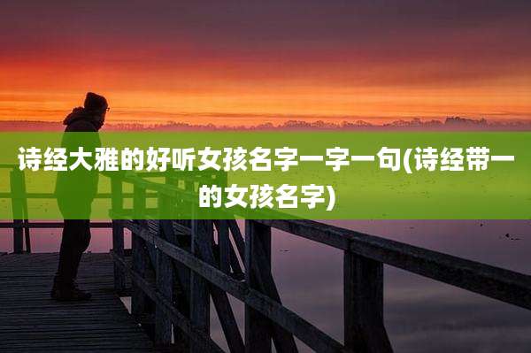 诗经大雅的好听女孩名字一字一句(诗经带一的女孩名字)