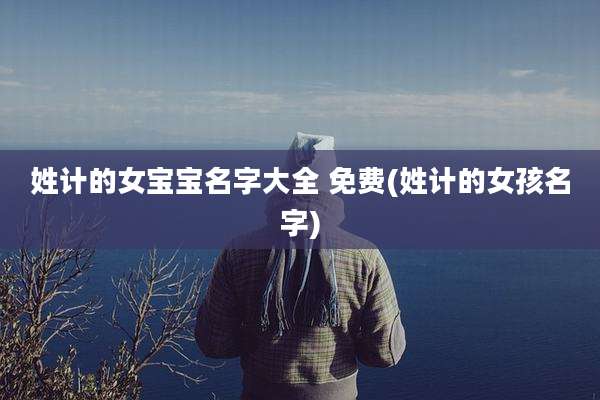 姓计的女宝宝名字大全 免费(姓计的女孩名字)