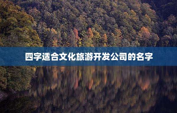 四字适合文化旅游开发公司的名字